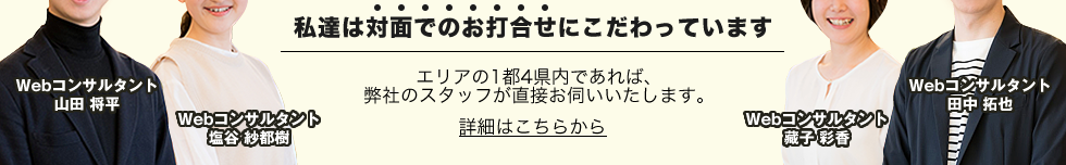 私達は対面でもお打合せにこだわっています エリアの1都4県内であれば、弊社のスタッフが直接お伺いいたします。